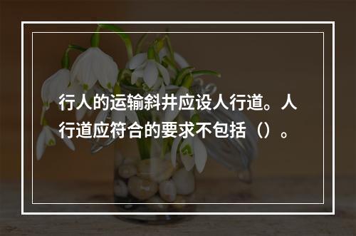 行人的运输斜井应设人行道。人行道应符合的要求不包括（）。