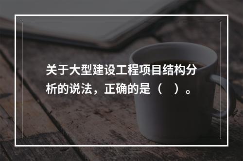 关于大型建设工程项目结构分析的说法，正确的是（　）。