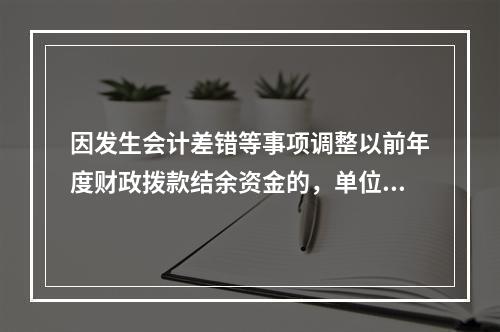 因发生会计差错等事项调整以前年度财政拨款结余资金的，单位按照