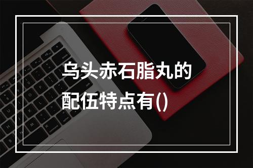 乌头赤石脂丸的配伍特点有()