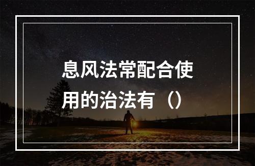 息风法常配合使用的治法有（）