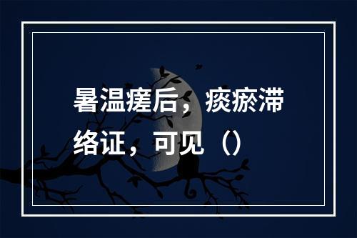 暑温瘥后，痰瘀滞络证，可见（）