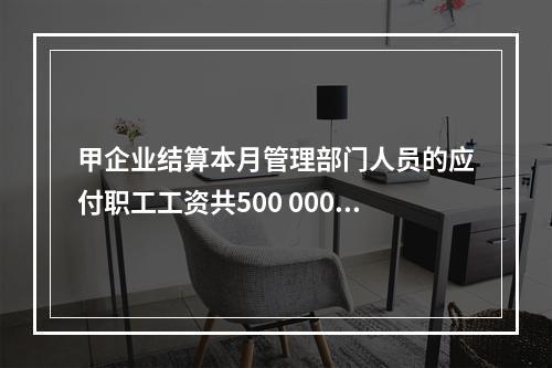 甲企业结算本月管理部门人员的应付职工工资共500 000元，