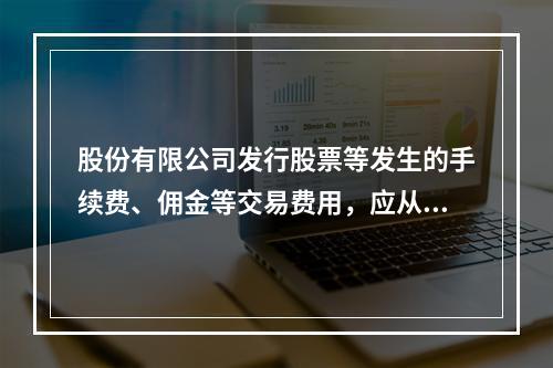 股份有限公司发行股票等发生的手续费、佣金等交易费用，应从溢价