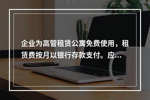 企业为高管租赁公寓免费使用，租赁费按月以银行存款支付。应编制