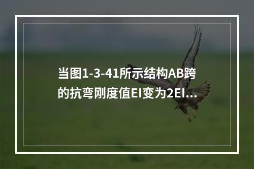 当图1-3-41所示结构AB跨的抗弯刚度值EI变为2EI时