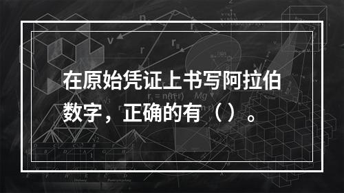 在原始凭证上书写阿拉伯数字，正确的有（ ）。