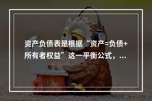 资产负债表是根据“资产=负债+所有者权益”这一平衡公式，按照