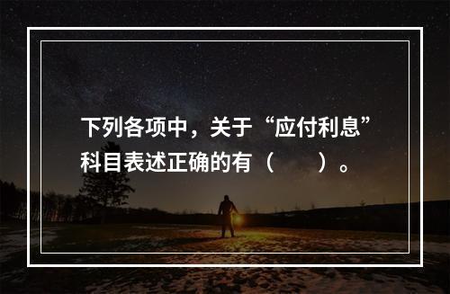 下列各项中，关于“应付利息”科目表述正确的有（　　）。