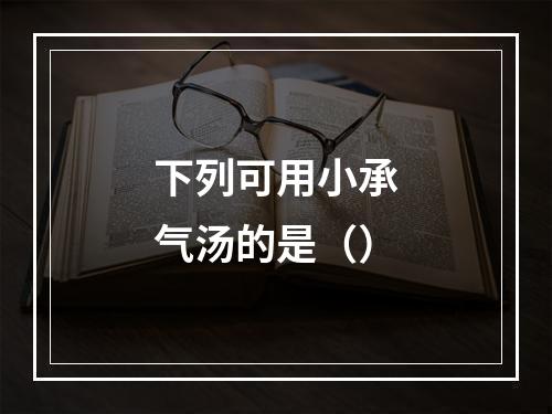 下列可用小承气汤的是（）