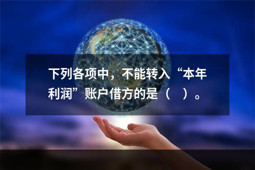 下列各项中，不能转入“本年利润”账户借方的是（　）。