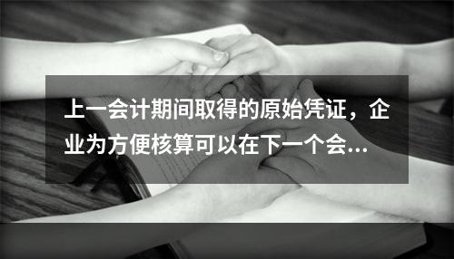 上一会计期间取得的原始凭证，企业为方便核算可以在下一个会计期