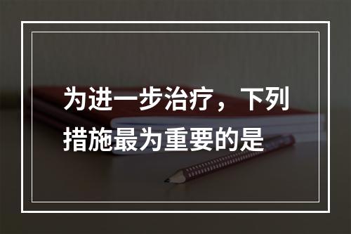 为进一步治疗，下列措施最为重要的是