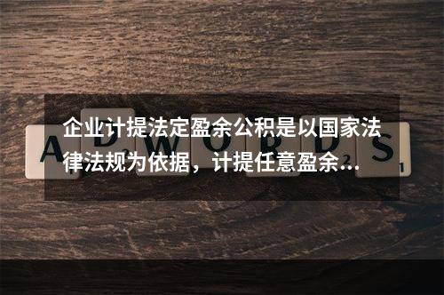 企业计提法定盈余公积是以国家法律法规为依据，计提任意盈余公积