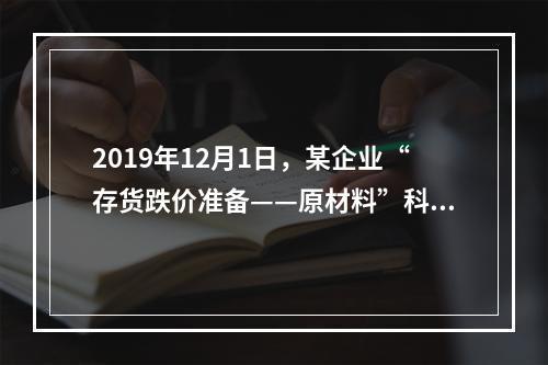 2019年12月1日，某企业“存货跌价准备——原材料”科目贷