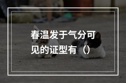 春温发于气分可见的证型有（）