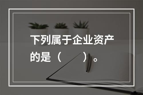 下列属于企业资产的是（　　）。