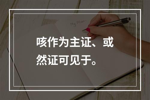 咳作为主证、或然证可见于。