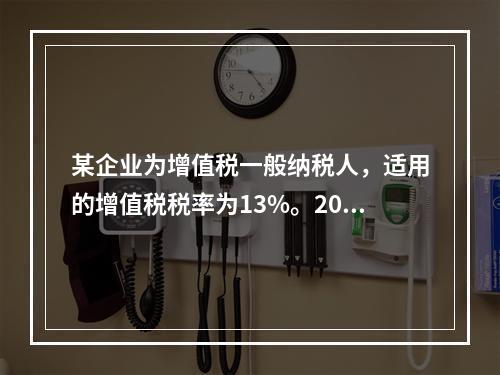 某企业为增值税一般纳税人，适用的增值税税率为13%。2019