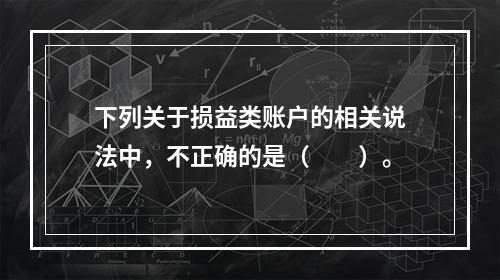 下列关于损益类账户的相关说法中，不正确的是（　　）。