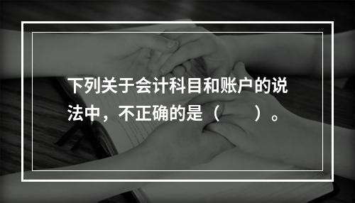 下列关于会计科目和账户的说法中，不正确的是（　　）。