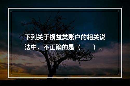 下列关于损益类账户的相关说法中，不正确的是（　　）。