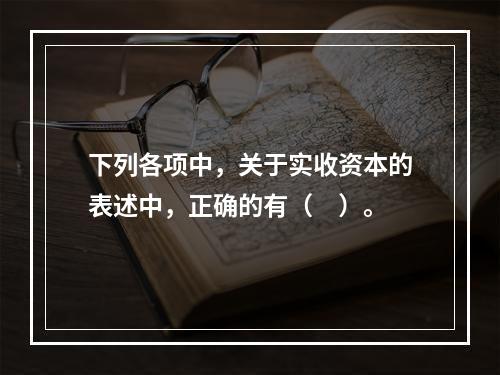 下列各项中，关于实收资本的表述中，正确的有（　）。