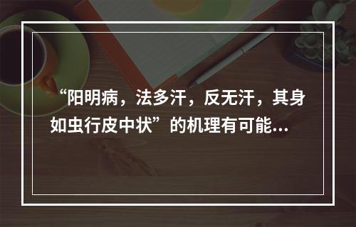 “阳明病，法多汗，反无汗，其身如虫行皮中状”的机理有可能是（