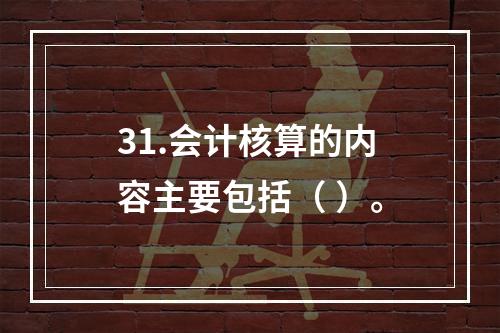 31.会计核算的内容主要包括（ ）。