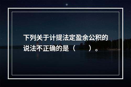 下列关于计提法定盈余公积的说法不正确的是（　　）。