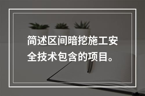 简述区间暗挖施工安全技术包含的项目。