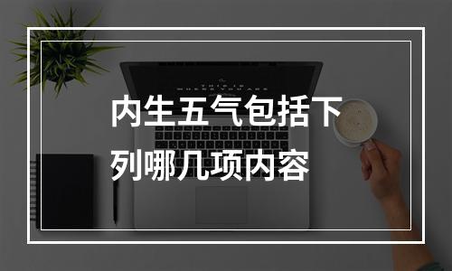 内生五气包括下列哪几项内容