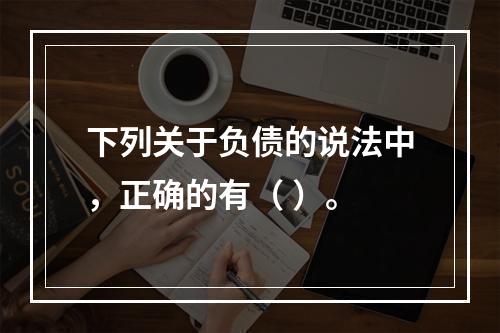 下列关于负债的说法中，正确的有（ ）。