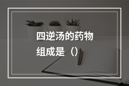 四逆汤的药物组成是（）