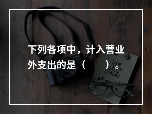 下列各项中，计入营业外支出的是（　　）。