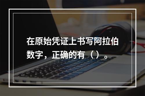 在原始凭证上书写阿拉伯数字，正确的有（ ）。