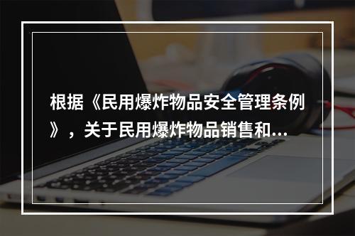 根据《民用爆炸物品安全管理条例》，关于民用爆炸物品销售和购买