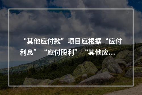 “其他应付款”项目应根据“应付利息”“应付股利”“其他应付款