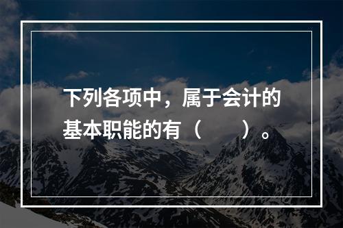 下列各项中，属于会计的基本职能的有（　　）。