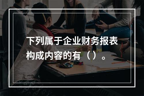 下列属于企业财务报表构成内容的有（ ）。