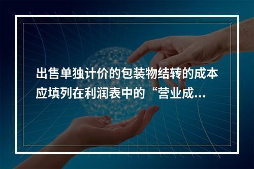 出售单独计价的包装物结转的成本应填列在利润表中的“营业成本”