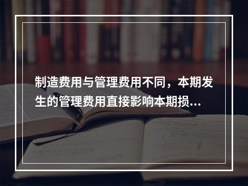 制造费用与管理费用不同，本期发生的管理费用直接影响本期损益，