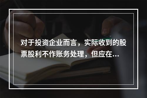 对于投资企业而言，实际收到的股票股利不作账务处理，但应在备查