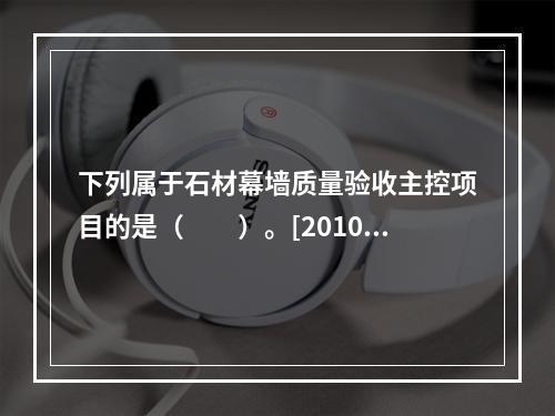 下列属于石材幕墙质量验收主控项目的是（　　）。[2010年