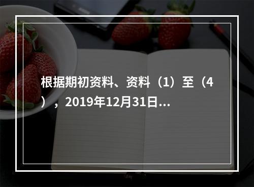 根据期初资料、资料（1）至（4），2019年12月31日甲企