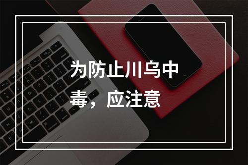 为防止川乌中毒，应注意