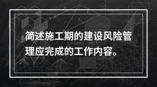 简述施工期的建设风险管理应完成的工作内容。