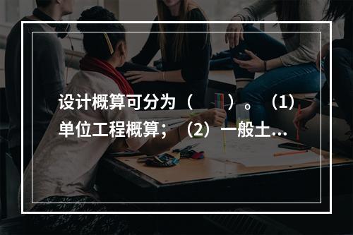 设计概算可分为（　　）。（1）单位工程概算；（2）一般土建