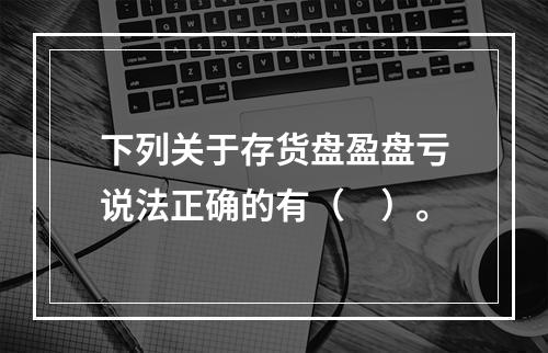 下列关于存货盘盈盘亏说法正确的有（　）。