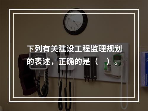 下列有关建设工程监理规划的表述，正确的是（　）。